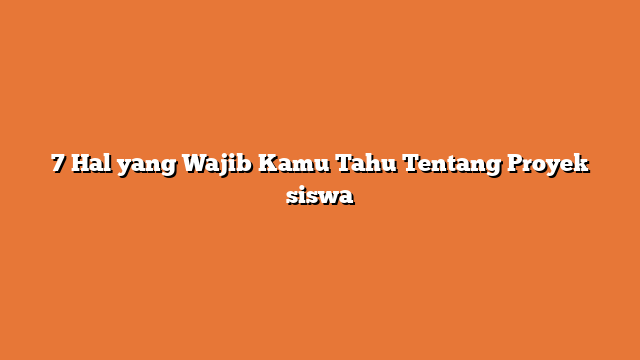 7 Hal yang Wajib Kamu Tahu Tentang Proyek siswa