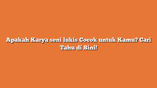 Apakah Karya seni lukis Cocok untuk Kamu? Cari Tahu di Sini!