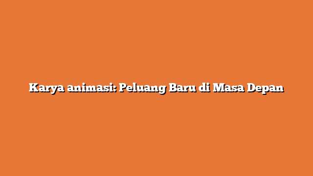 Karya animasi: Peluang Baru di Masa Depan