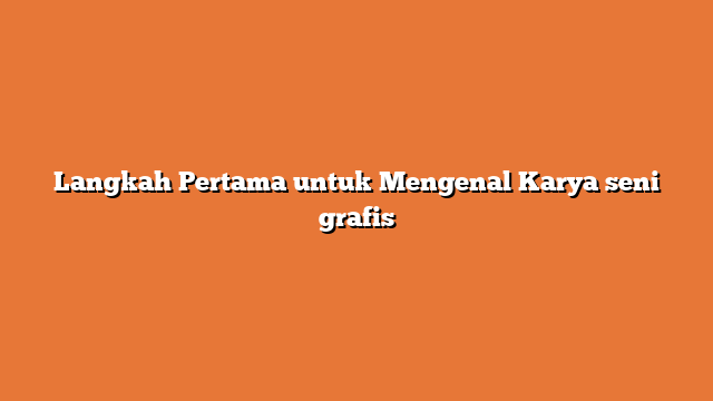Langkah Pertama untuk Mengenal Karya seni grafis