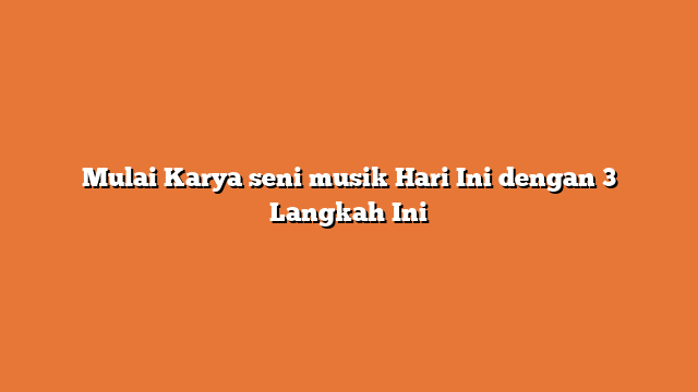 Mulai Karya seni musik Hari Ini dengan 3 Langkah Ini