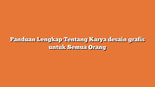 Panduan Lengkap Tentang Karya desain grafis untuk Semua Orang