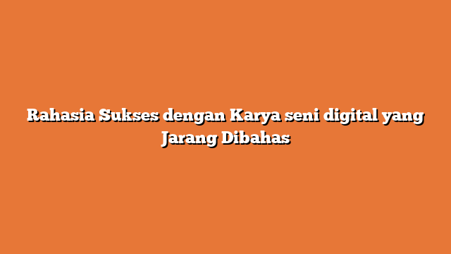 Rahasia Sukses dengan Karya seni digital yang Jarang Dibahas